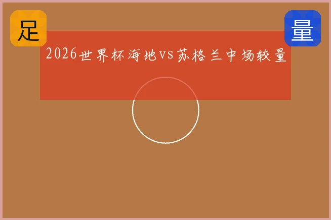 2026世界杯海地vs苏格兰中场较量