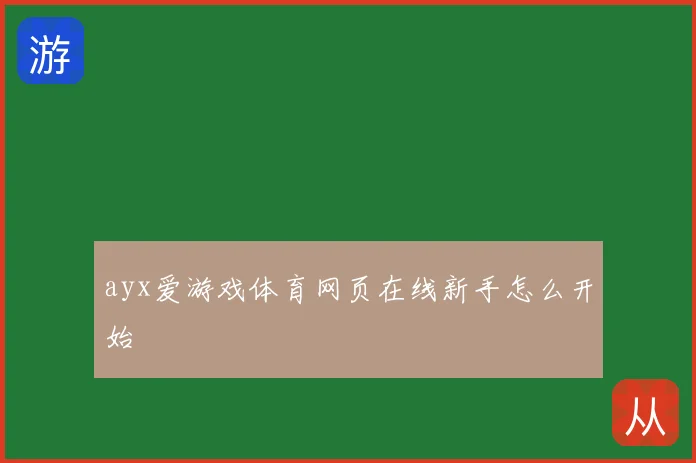 ayx爱游戏体育网页在线新手怎么开始
