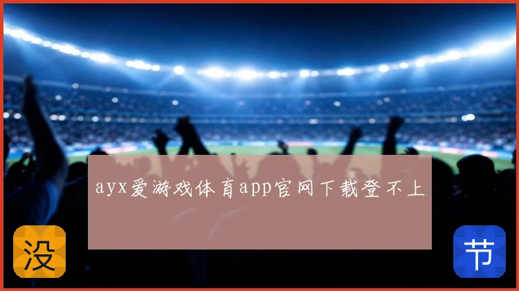 ayx爱游戏体育app官网下载登不上