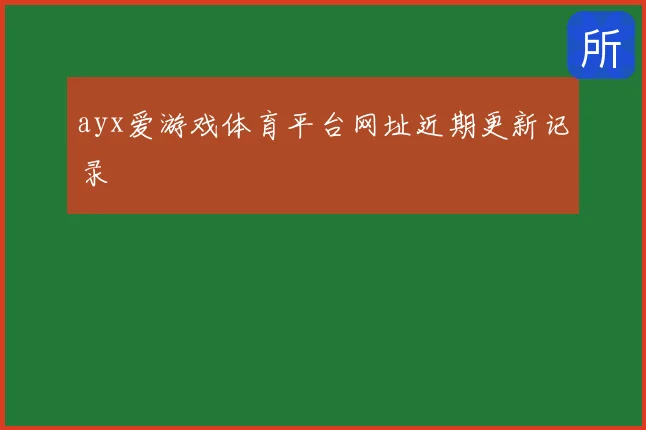 ayx爱游戏体育平台网址近期更新记录